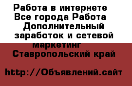   Работа в интернете - Все города Работа » Дополнительный заработок и сетевой маркетинг   . Ставропольский край